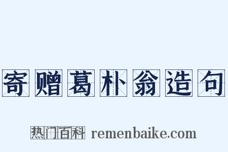 寄赠葛朴翁造句是什么意思的图片